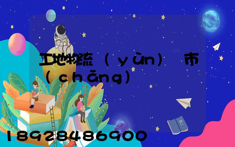 工地物流運(yùn)輸市場(chǎng)