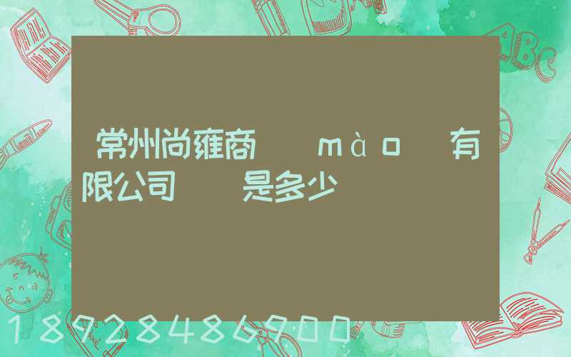 常州尚雍商貿(mào)有限公司電話是多少