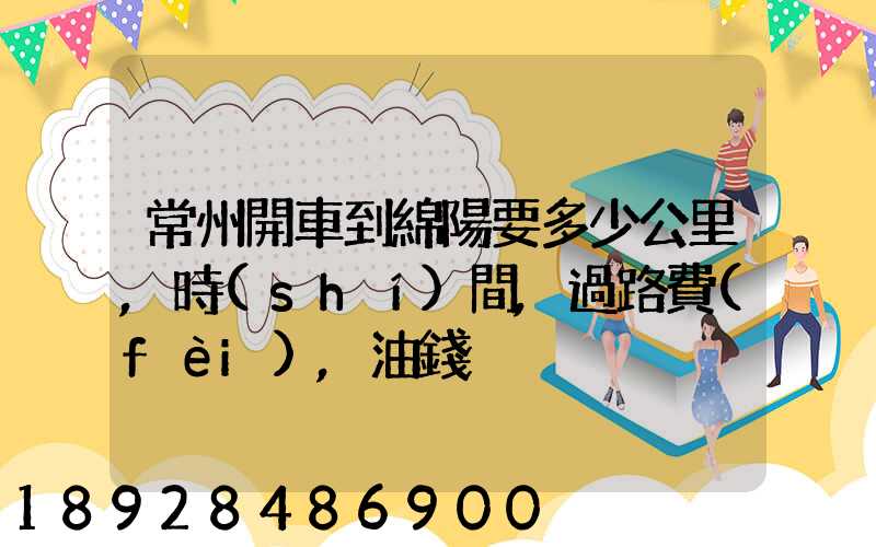 常州開車到綿陽要多少公里,時(shí)間,過路費(fèi),油錢