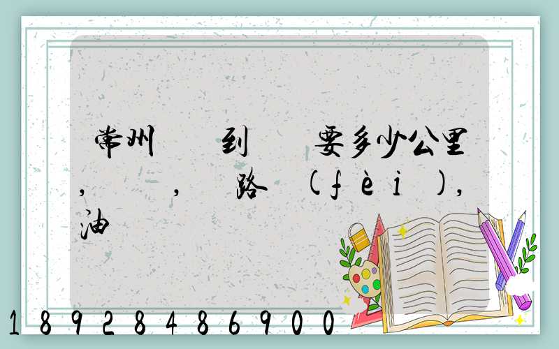 常州開車到綿陽要多少公里,時間,過路費(fèi),油錢