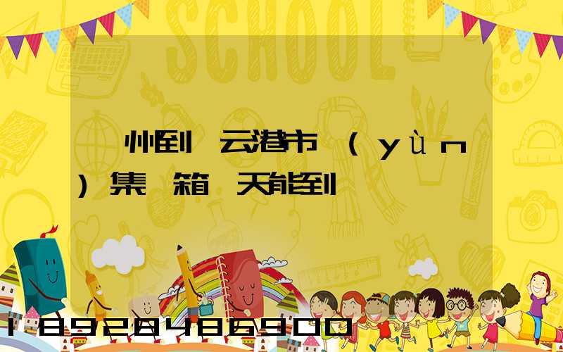 廣州到連云港市運(yùn)集裝箱幾天能到