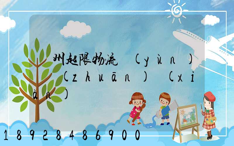 廣州超限物流運(yùn)輸專(zhuān)線(xiàn)