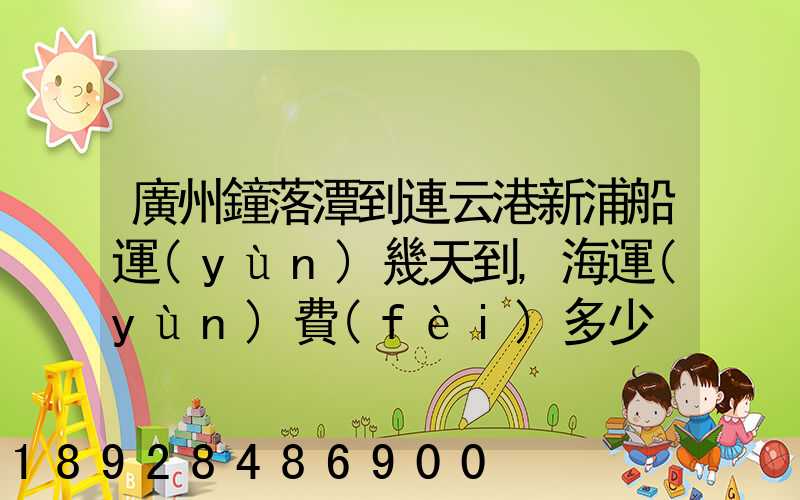 廣州鐘落潭到連云港新浦船運(yùn)幾天到,海運(yùn)費(fèi)多少