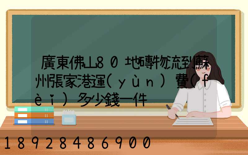 廣東佛山80地磚物流到蘇州張家港運(yùn)費(fèi)多少錢一件