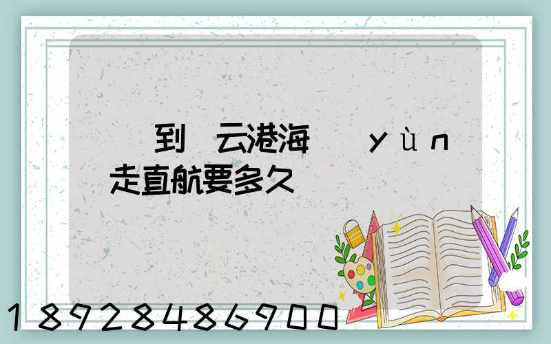 廣東到連云港海運(yùn)走直航要多久
