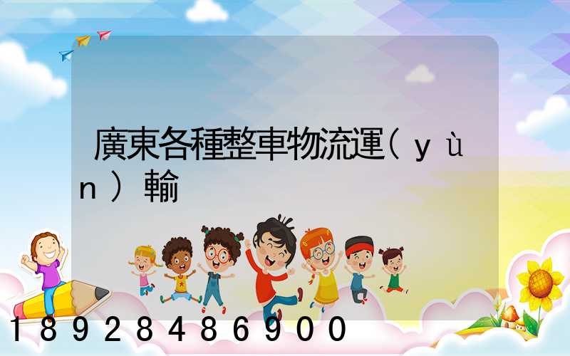 廣東各種整車物流運(yùn)輸