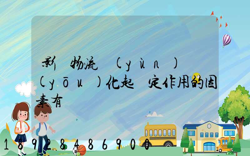 影響物流運(yùn)輸優(yōu)化起決定作用的因素有