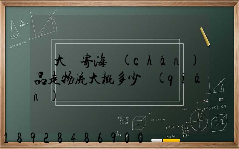 從大連寄海產(chǎn)品走物流大概多少錢(qián)