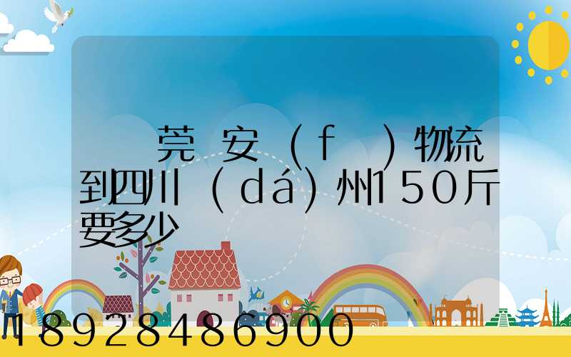 從東莞長安發(fā)物流到四川達(dá)州150斤要多少錢