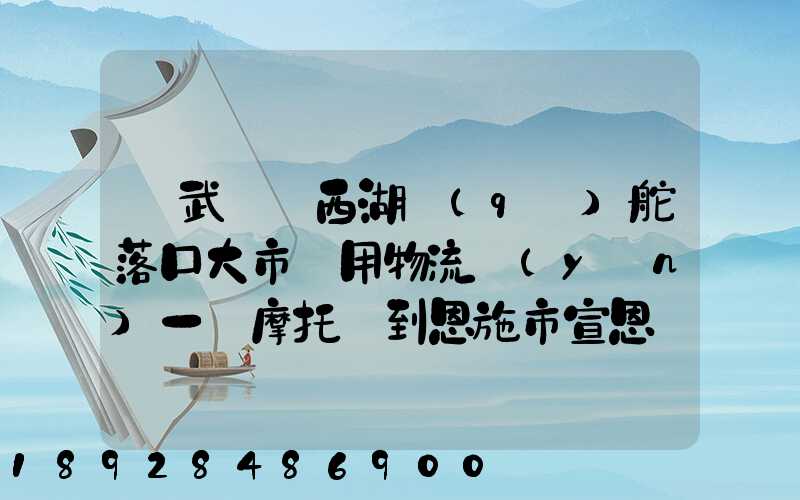 從武漢東西湖區(qū)舵落口大市場用物流運(yùn)一輛摩托車到恩施市宣恩縣城具體...