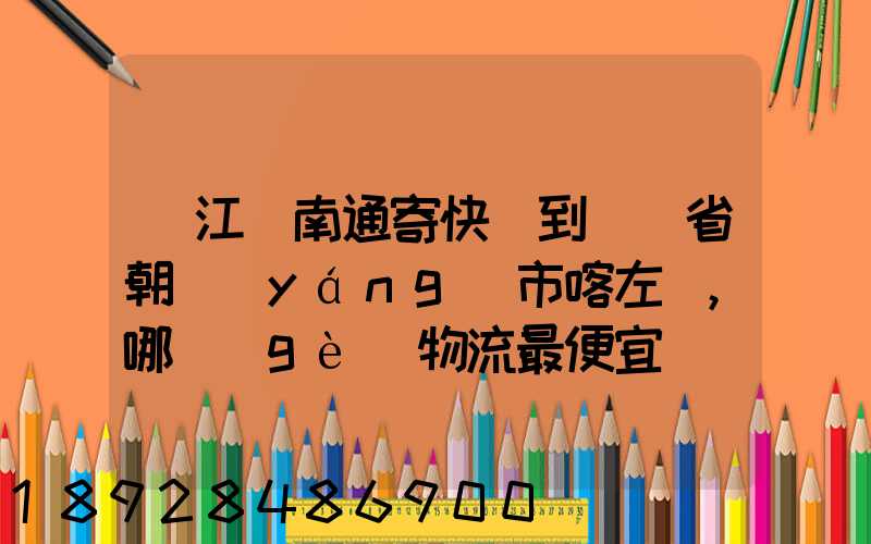 從江蘇南通寄快遞到遼寧省朝陽(yáng)市喀左縣,哪個(gè)物流最便宜