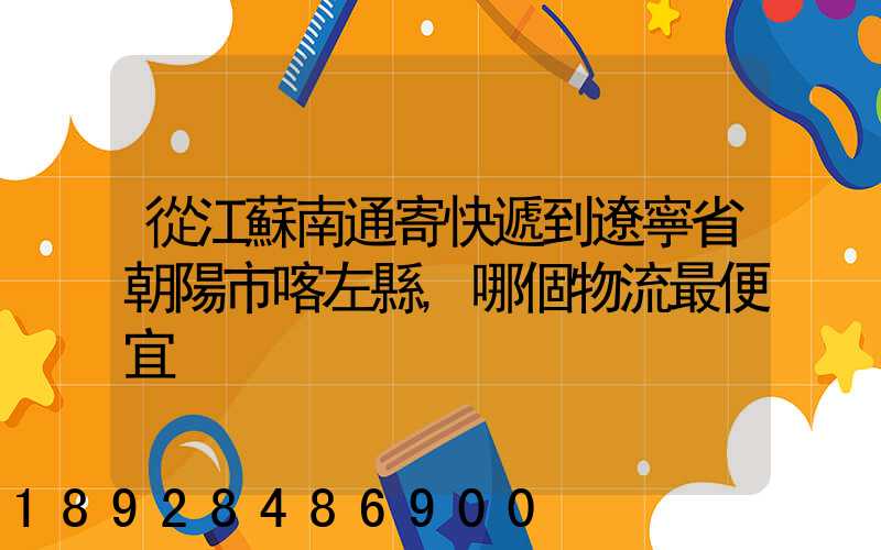 從江蘇南通寄快遞到遼寧省朝陽市喀左縣,哪個物流最便宜
