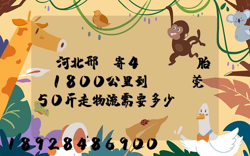 從河北邢臺寄4個輪轂帶胎約1800公里到廣東東莞約50斤走物流需要多少錢...