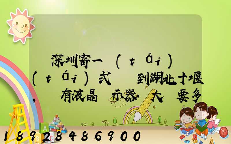 從深圳寄一臺(tái)臺(tái)式電腦到湖北十堰,還有液晶顯示器.大約要多少錢需要...