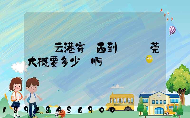 從連云港寄東西到廣東東莞大概要多少錢啊