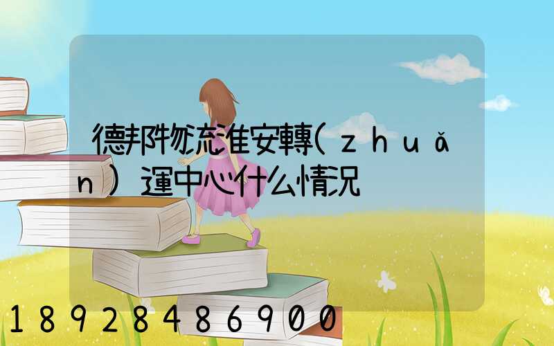 德邦物流淮安轉(zhuǎn)運中心什么情況