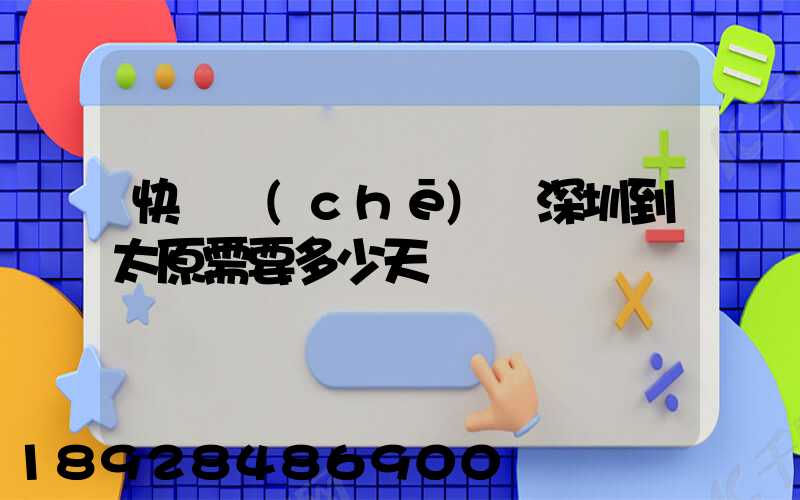 快遞車(chē)從深圳到太原需要多少天