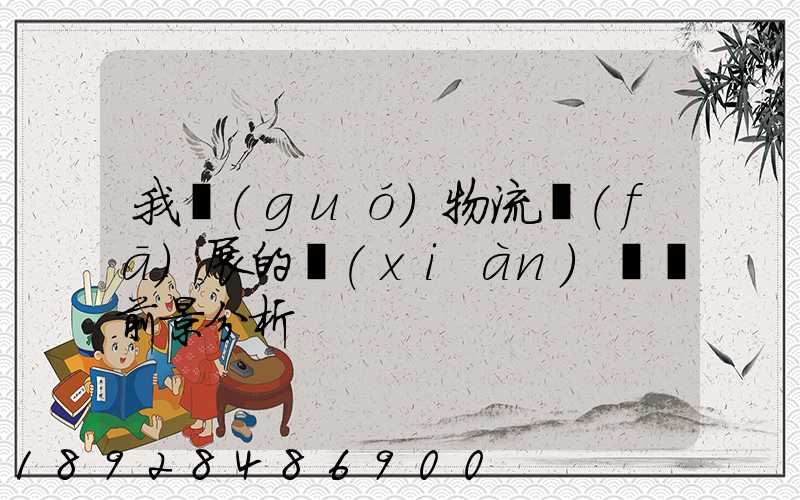 我國(guó)物流發(fā)展的現(xiàn)狀與前景分析