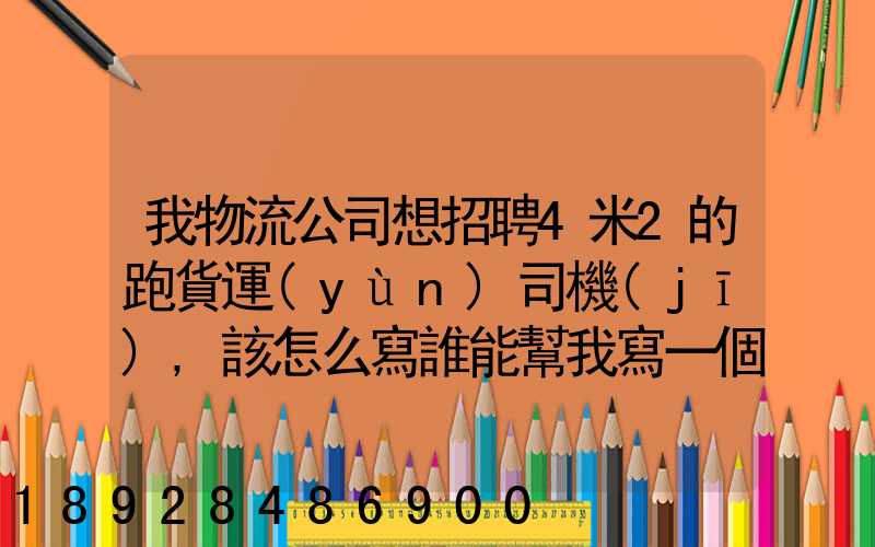 我物流公司想招聘4米2的跑貨運(yùn)司機(jī),該怎么寫誰能幫我寫一個(gè)示范啊...