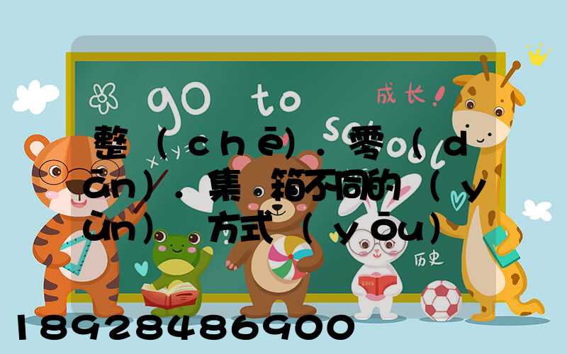 整車(chē).零擔(dān).集裝箱不同的運(yùn)輸方式優(yōu)勢(shì)各是什么