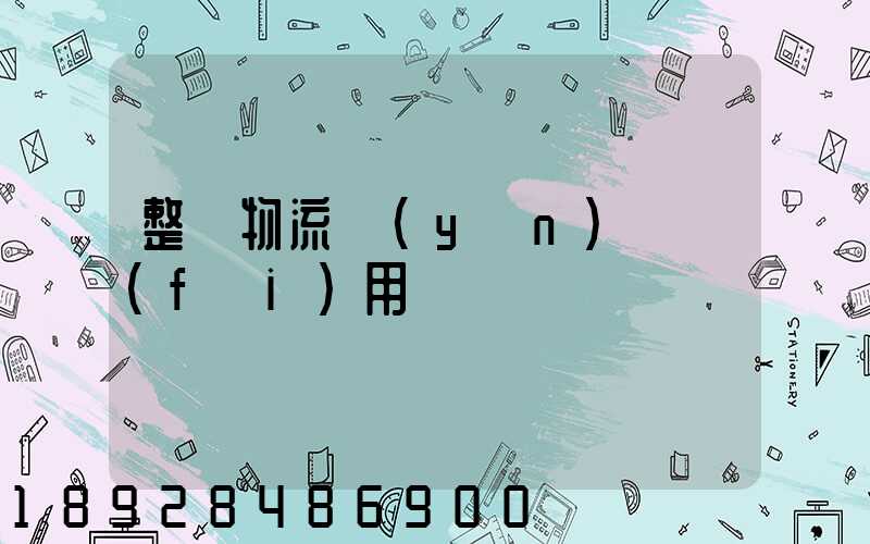 整車物流運(yùn)輸費(fèi)用