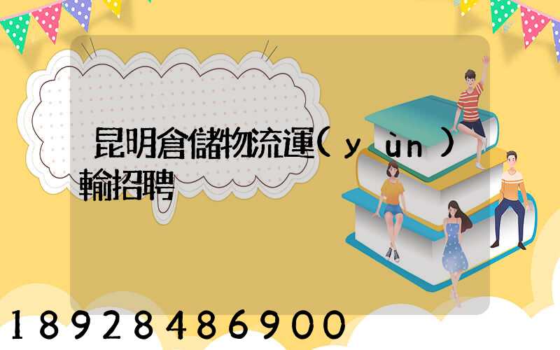 昆明倉儲物流運(yùn)輸招聘