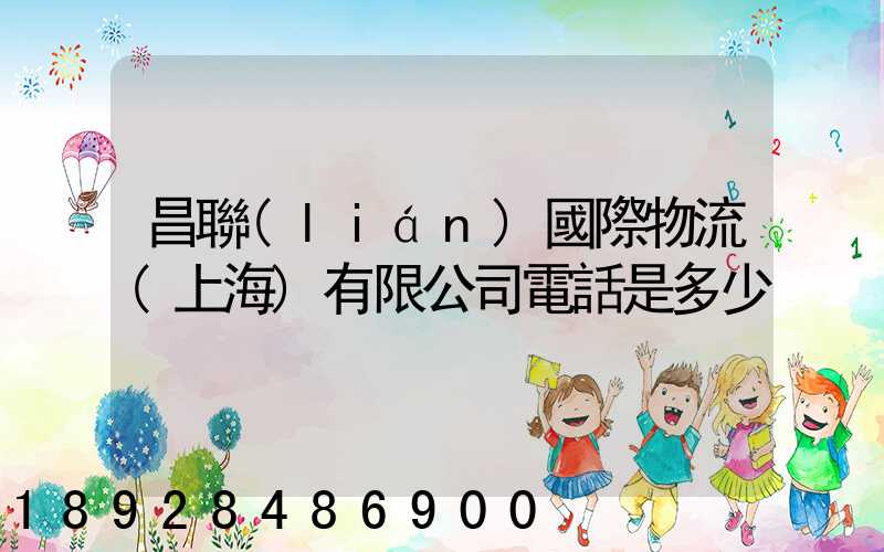 昌聯(lián)國際物流(上海)有限公司電話是多少