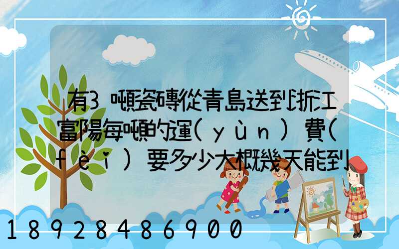 有3噸瓷磚從青島送到浙江富陽每噸的運(yùn)費(fèi)要多少大概幾天能到貨_百度...