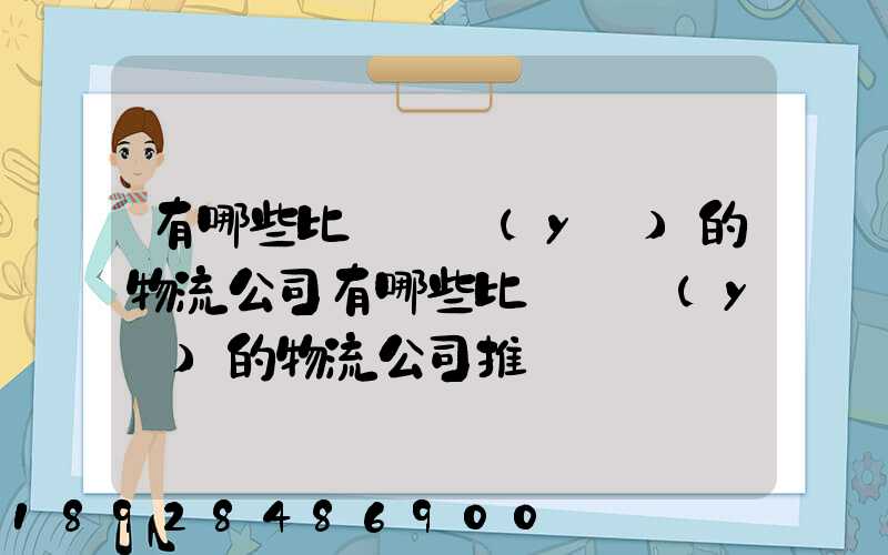 有哪些比較專業(yè)的物流公司有哪些比較專業(yè)的物流公司推薦