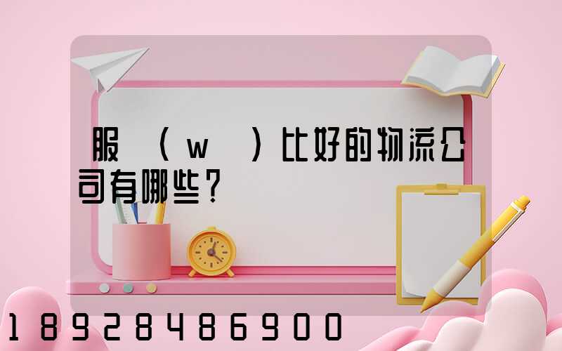 服務(wù)比好的物流公司有哪些？