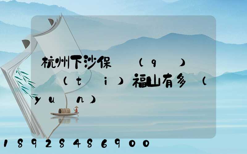 杭州下沙保稅區(qū)離煙臺(tái)福山有多遠(yuǎn)