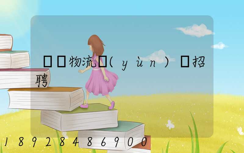 東營物流運(yùn)輸招聘