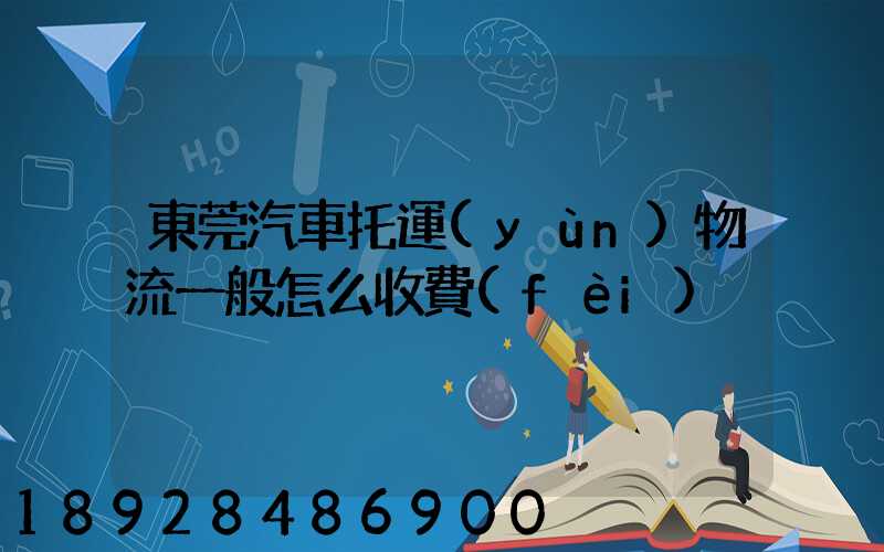 東莞汽車托運(yùn)物流一般怎么收費(fèi)