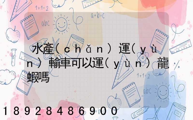 水產(chǎn)運(yùn)輸車可以運(yùn)龍蝦嗎