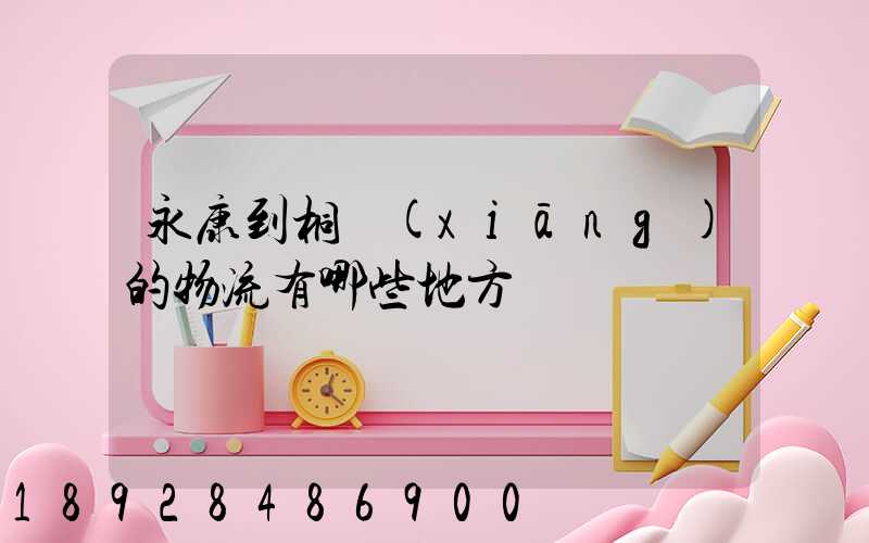 永康到桐鄉(xiāng)的物流有哪些地方