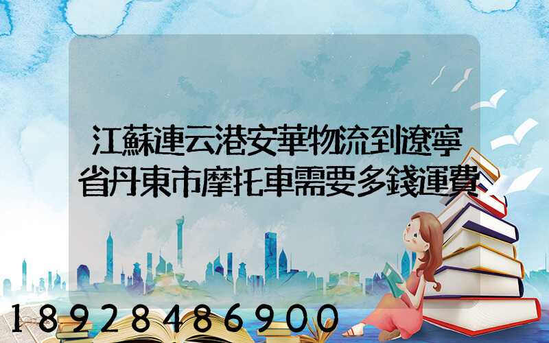 江蘇連云港安華物流到遼寧省丹東市摩托車需要多錢運費