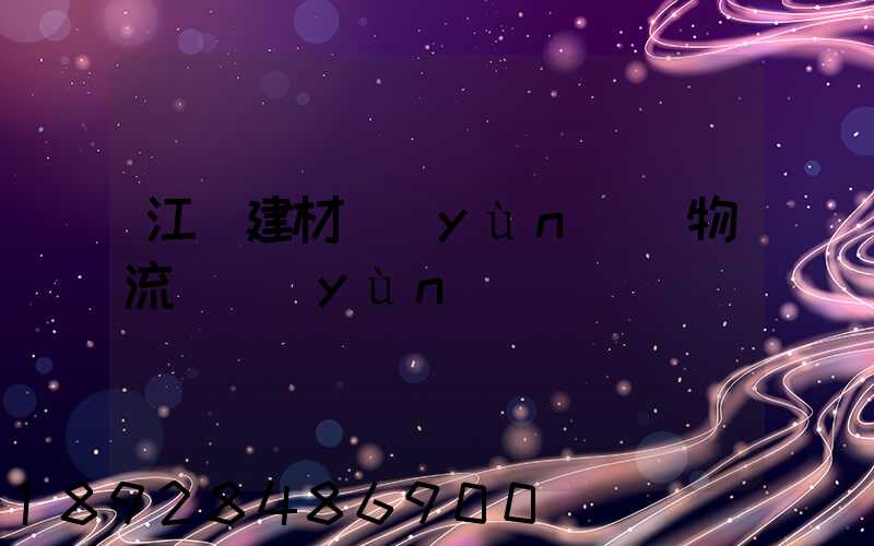 江門建材運(yùn)輸物流貨運(yùn)