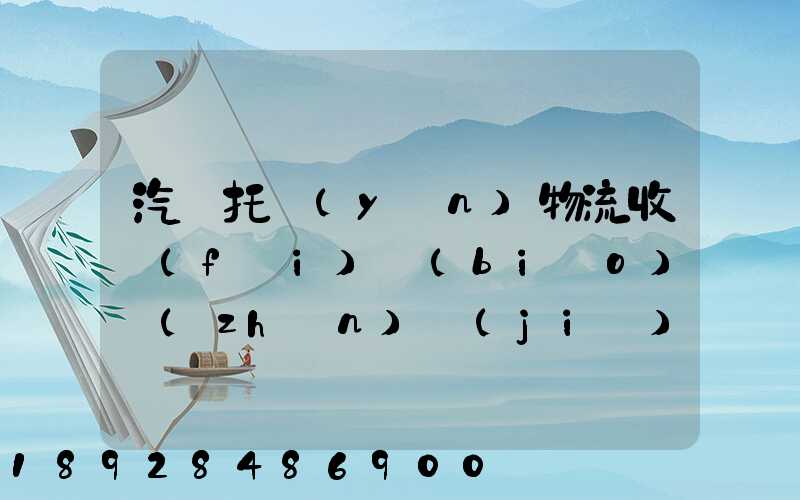 汽車托運(yùn)物流收費(fèi)標(biāo)準(zhǔn)價(jià)格是多少