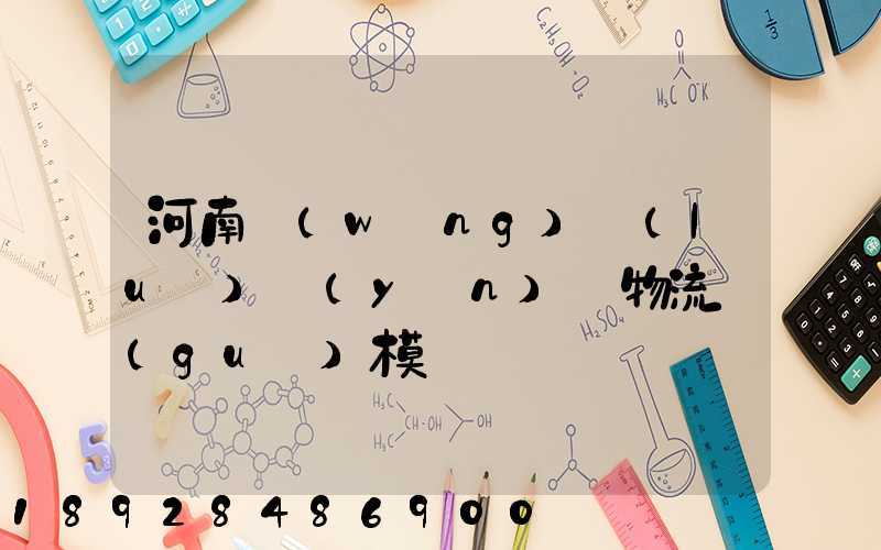 河南網(wǎng)絡(luò)運(yùn)輸物流規(guī)模