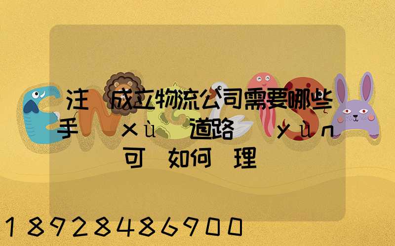 注冊成立物流公司需要哪些手續(xù)道路運(yùn)輸許可證如何辦理