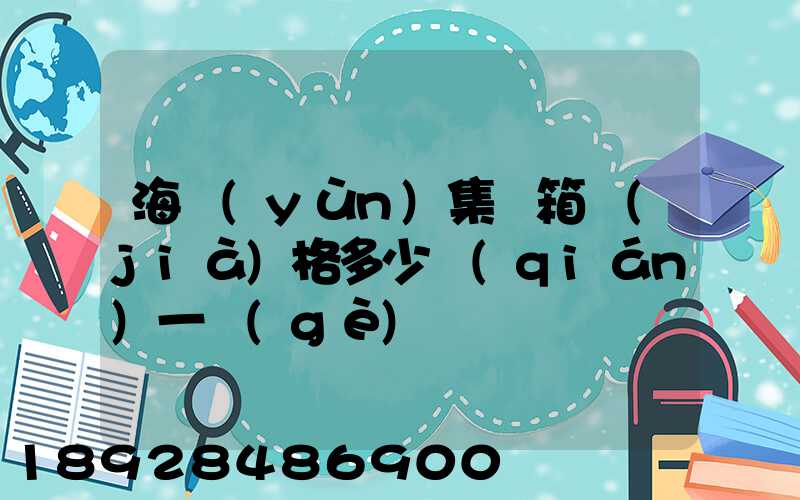 海運(yùn)集裝箱價(jià)格多少錢(qián)一個(gè)