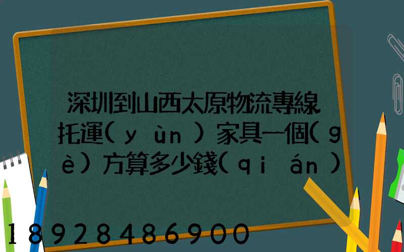 深圳到山西太原物流專線.托運(yùn)家具一個(gè)方算多少錢(qián)