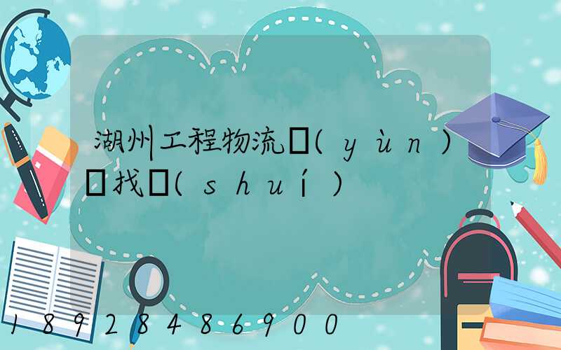 湖州工程物流運(yùn)輸找誰(shuí)