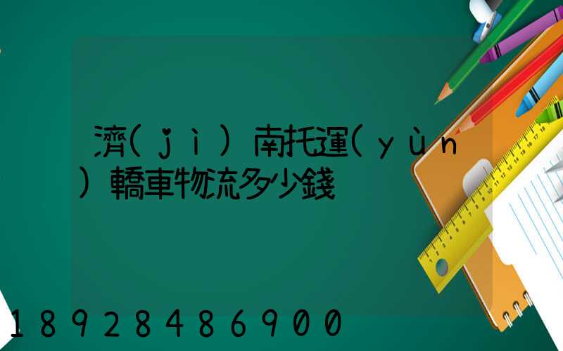 濟(jì)南托運(yùn)轎車物流多少錢