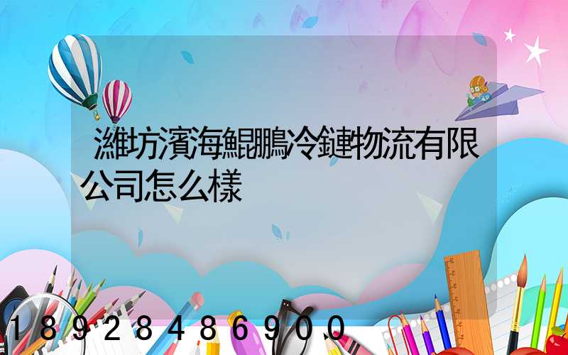 濰坊濱海鯤鵬冷鏈物流有限公司怎么樣