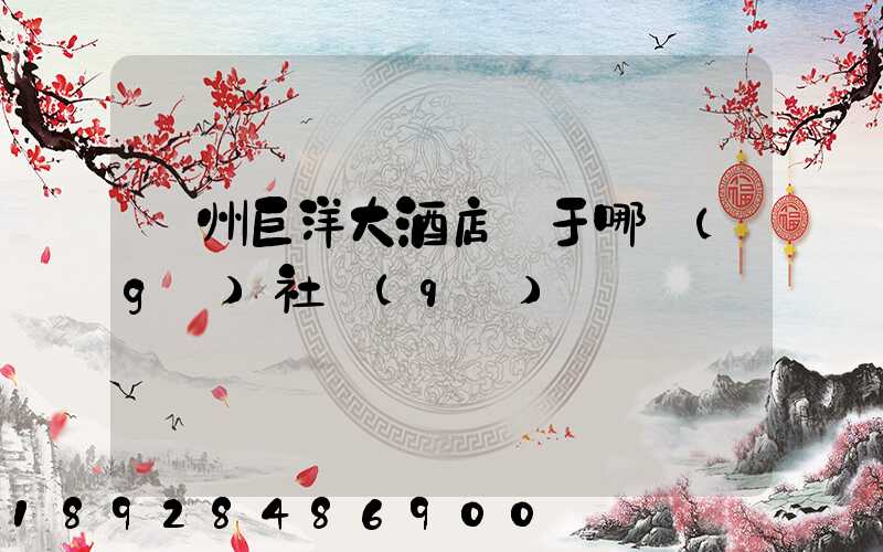 瀘州巨洋大酒店屬于哪個(gè)社區(qū)