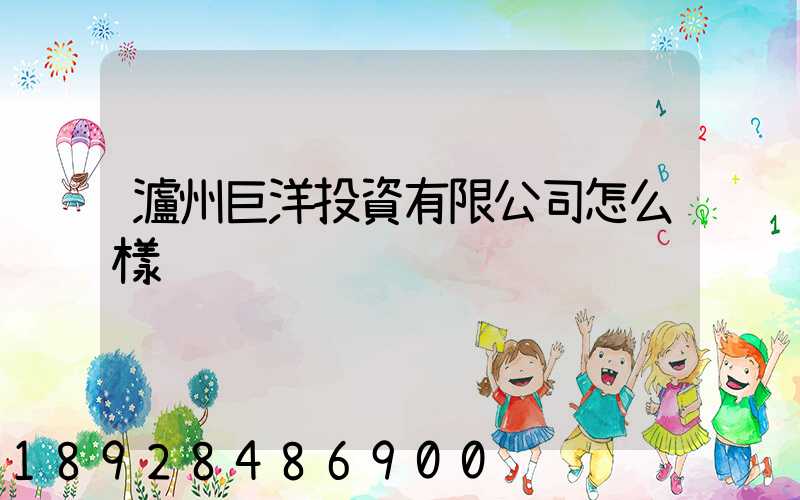 瀘州巨洋投資有限公司怎么樣