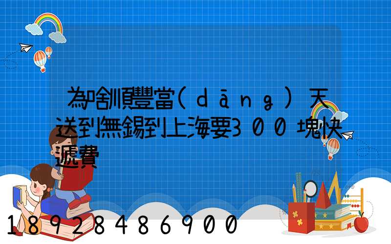 為啥順豐當(dāng)天送到無錫到上海要300塊快遞費