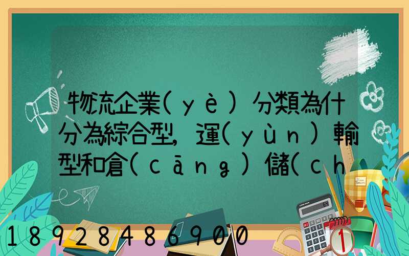 物流企業(yè)分類為什分為綜合型,運(yùn)輸型和倉(cāng)儲(chǔ)型,有什么依據(jù)