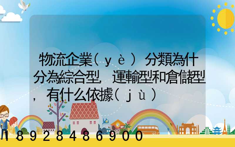 物流企業(yè)分類為什分為綜合型,運輸型和倉儲型,有什么依據(jù)